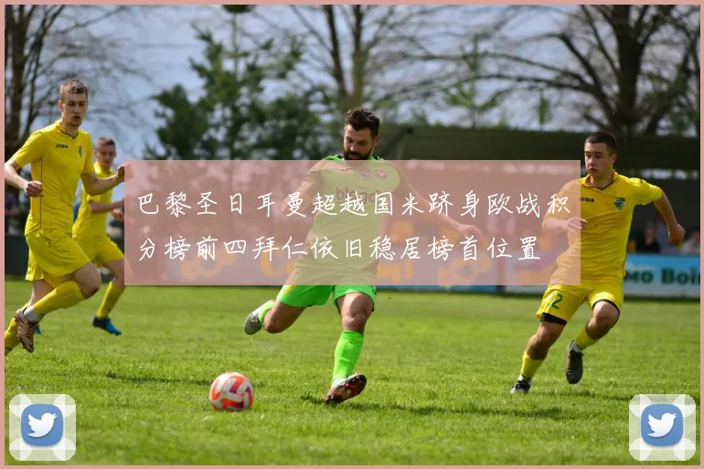 巴黎圣日耳曼超越国米跻身欧战积分榜前四拜仁依旧稳居榜首位置