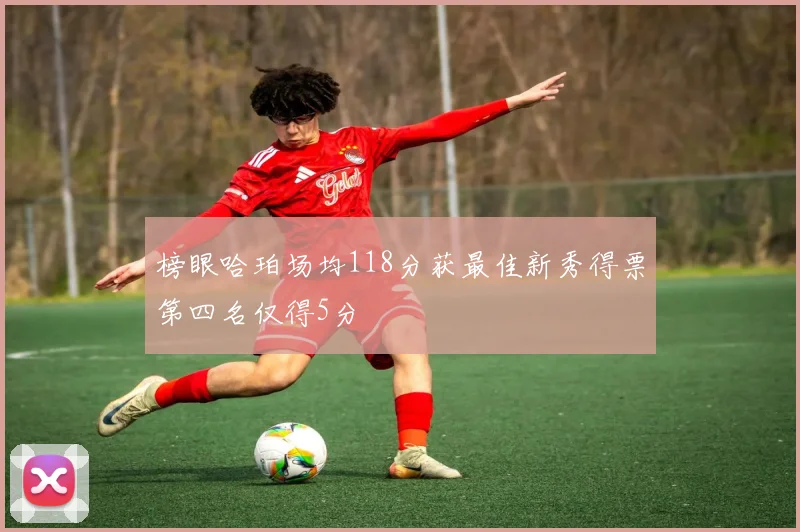 榜眼哈珀场均118分获最佳新秀得票第四名仅得5分