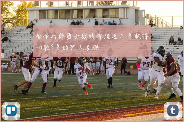 哈登对阵勇士战绩辉煌近八年取得16胜5负的骄人表现