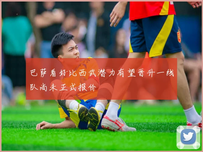 巴萨看好比西武潜力有望晋升一线队尚未正式报价