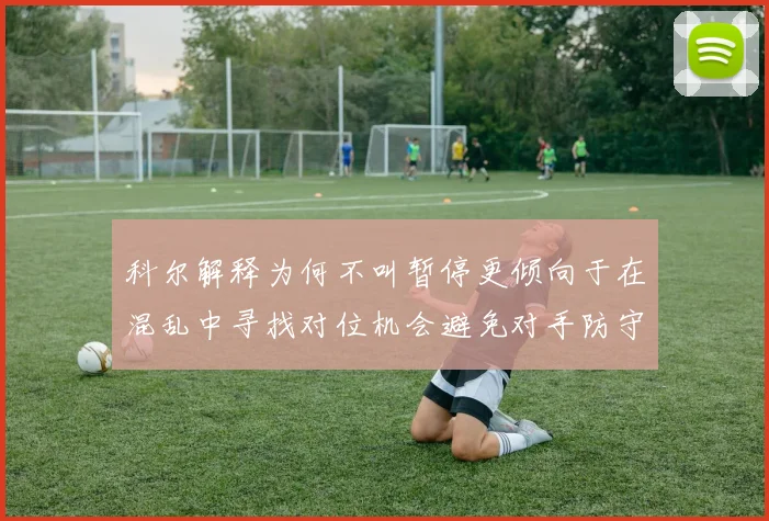 科尔解释为何不叫暂停更倾向于在混乱中寻找对位机会避免对手防守调整
