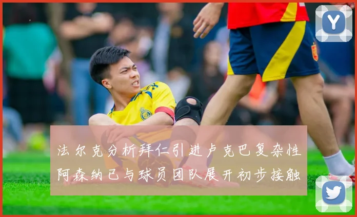 法尔克分析拜仁引进卢克巴复杂性阿森纳已与球员团队展开初步接触